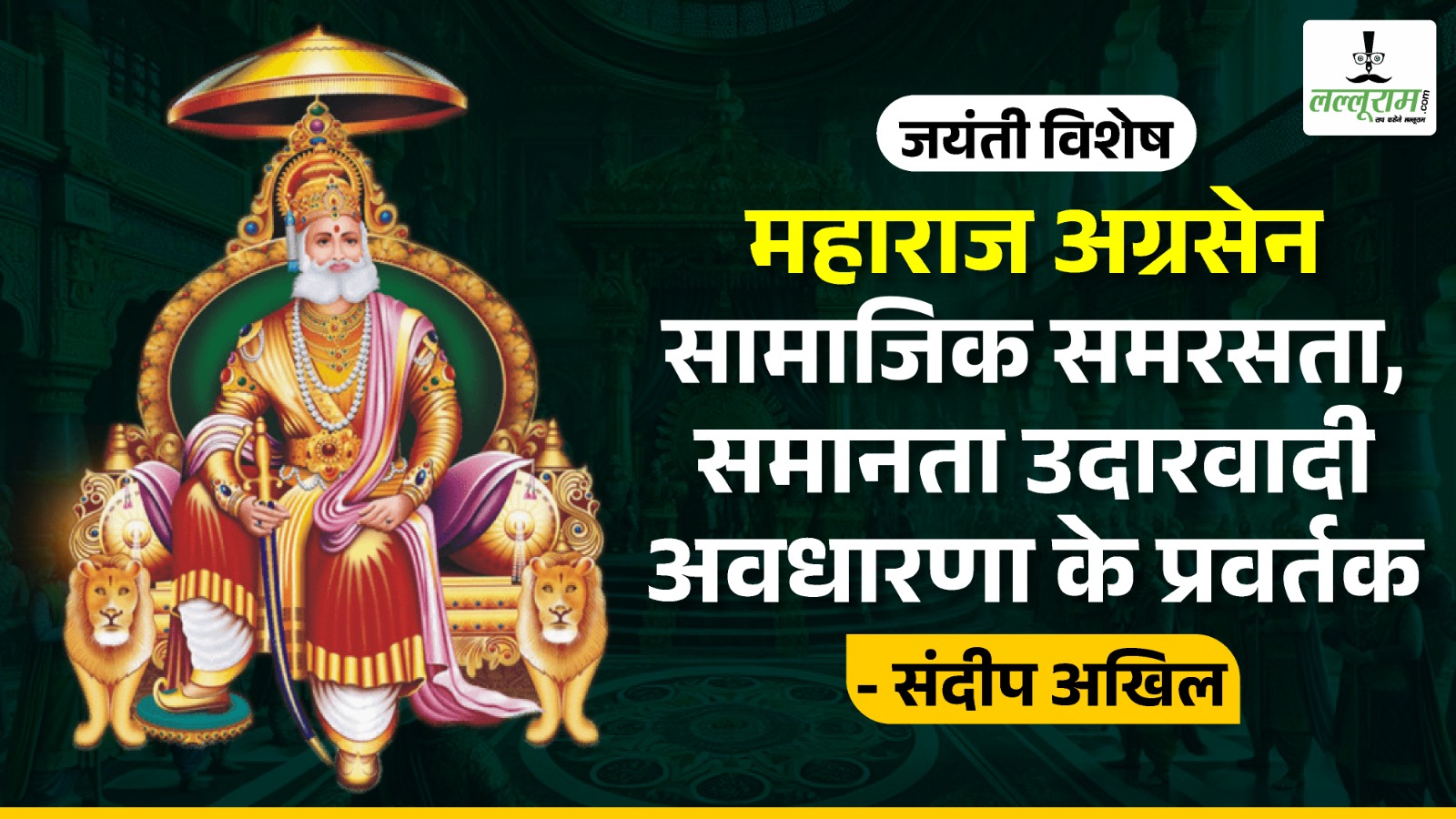 जयंती विशेष – महाराज अग्रसेन सामाजिक समरसता, समानता उदारवादी अवधारणा के प्रवर्तक : संदीप अखिल